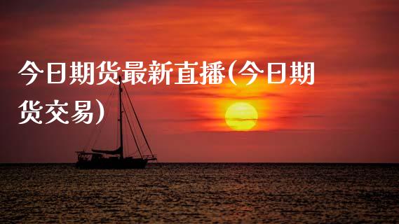 今日期货最新直播(今日期货交易)_https://www.zcsm.com.cn_期货培训_第1张