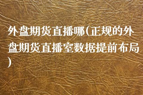 外盘期货直播哪(正规的外盘期货直播室数据提前布局)_https://www.zcsm.com.cn_期货培训_第1张