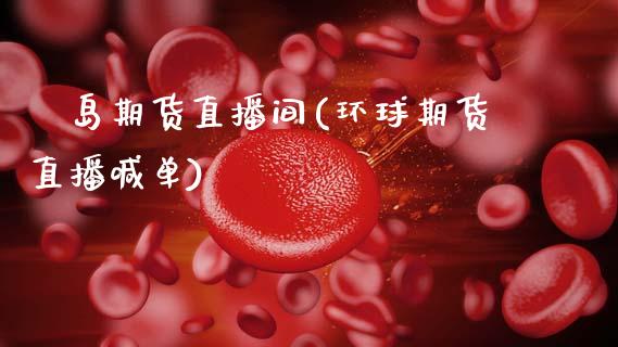 環岛期货直播间(环球期货直播喊单)_https://www.zcsm.com.cn_期货行情_第1张