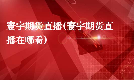 寰宇期货直播(寰宇期货直播在哪看)_https://www.zcsm.com.cn_期货百科_第1张
