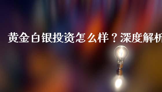 黄金白银投资怎么样？深度解析_https://www.zcsm.com.cn_期货行情_第1张