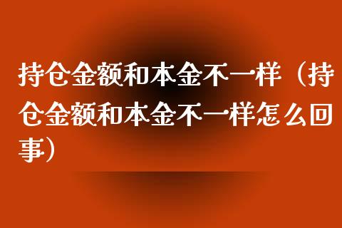 持仓金额和本金不一样（持仓金额和本金不一样怎么回事）_https://www.zcsm.com.cn_期货交易_第1张