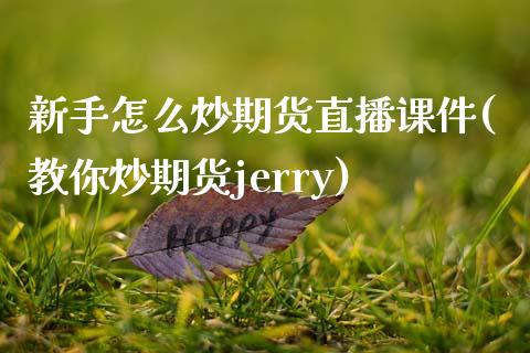 新手怎么炒期货直播课件(教你炒期货jerry)_https://www.zcsm.com.cn_期货喊单_第1张