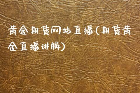 黄金期货网站直播(期货黄金直播讲解)_https://www.zcsm.com.cn_期货培训_第1张