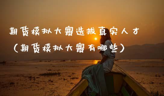期货模拟大赛选拔真实人才（期货模拟大赛有哪些）_https://www.zcsm.com.cn_期货交易_第1张