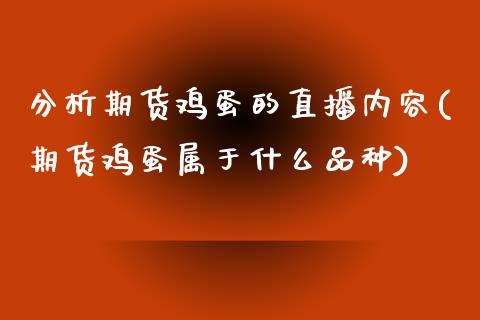 分析期货鸡蛋的直播内容(期货鸡蛋属于什么品种)_https://www.zcsm.com.cn_期货百科_第1张
