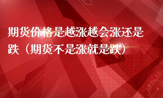 期货价格是越涨越会涨还是跌（期货不是涨就是跌）_https://www.zcsm.com.cn_期货行情_第1张