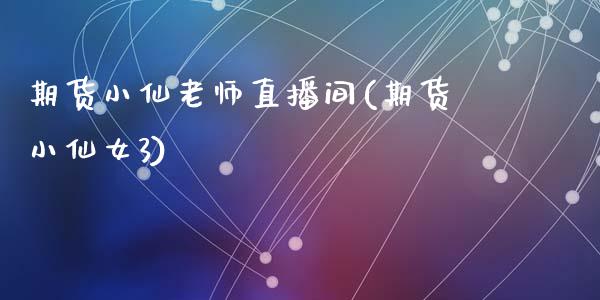 期货小仙老师直播间(期货小仙女3)_https://www.zcsm.com.cn_期货行情_第1张
