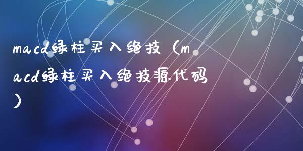 macd绿柱买入绝技（macd绿柱买入绝技源代码）_https://www.zcsm.com.cn_期货培训_第1张