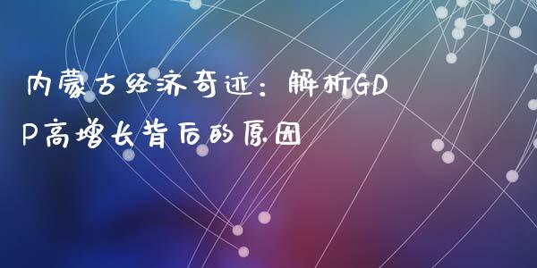 内蒙古经济奇迹：解析GDP高增长背后的原因_https://www.zcsm.com.cn_期货百科_第1张