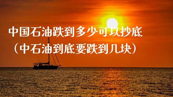中国石油跌到多少可以抄底（中石油到底要跌到几块）_https://www.zcsm.com.cn_期货培训_第1张