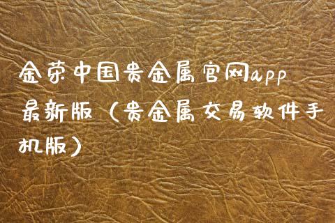 金荣中国贵金属官网app最新版（贵金属交易软件手机版）_https://www.zcsm.com.cn_原油期货_第1张