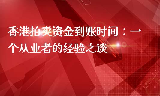 香港拍卖资金到账时间：一个从业者的经验之谈_https://www.zcsm.com.cn_期货行情_第1张