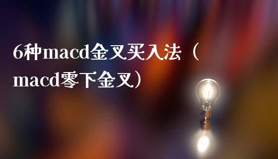 6种macd金叉买入法（macd零下金叉）_https://www.zcsm.com.cn_期货培训_第1张