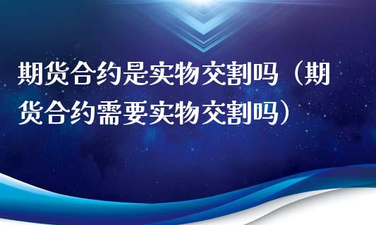 期货合约是实物交割吗（期货合约需要实物交割吗）_https://www.zcsm.com.cn_期货培训_第1张