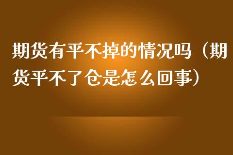 期货有平不掉的情况吗（期货平不了仓是怎么回事）_https://www.zcsm.com.cn_期货交易_第1张