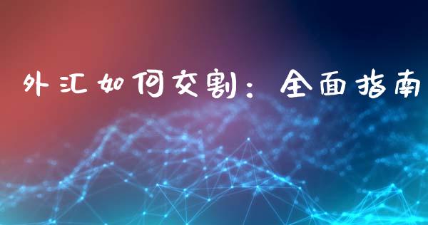 外汇如何交割：全面指南_https://www.zcsm.com.cn_原油期货_第1张