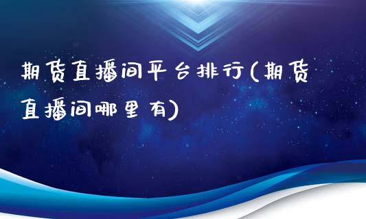 期货直播间平台排行(期货直播间哪里有)_https://www.zcsm.com.cn_期货行情_第1张