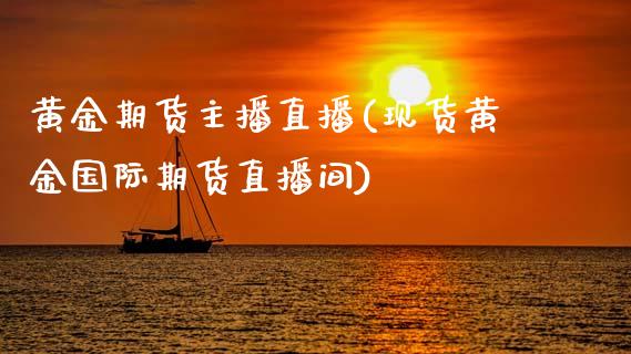 黄金期货主播直播(现货黄金国际期货直播间)_https://www.zcsm.com.cn_期货喊单_第1张
