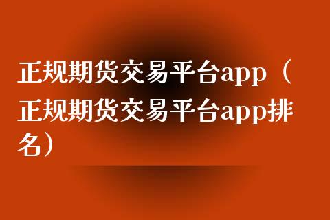正规期货交易平台app（正规期货交易平台app排名）_https://www.zcsm.com.cn_期货交易_第1张