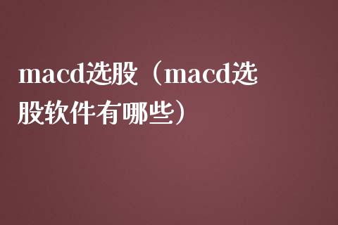macd选股（macd选股软件有哪些）_https://www.zcsm.com.cn_期货培训_第1张