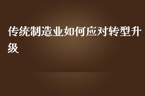 传统制造业如何应对转型升级_原油期货_第1张_期货百科_期货喊单_期货行情_期货交易_原油期货_期货培训 传统制造业如何应对转型升级_https://www.zcsm.com.cn_原油期货_第1张