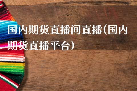 国内期货直播间直播(国内期货直播平台)_https://www.zcsm.com.cn_期货百科_第1张