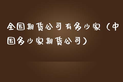 全国期货公司有多少家（中国多少家期货公司）_https://www.zcsm.com.cn_期货行情_第1张