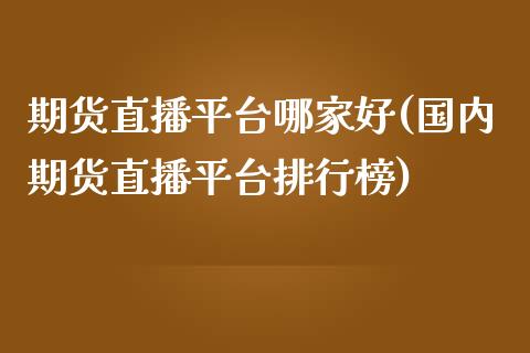 期货直播平台哪家好(国内期货直播平台排行榜)_https://www.zcsm.com.cn_原油期货_第1张