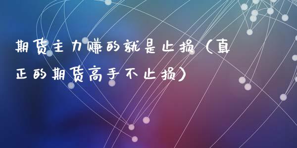 期货主力赚的就是止损（真正的期货高手不止损）_https://www.zcsm.com.cn_期货交易_第1张