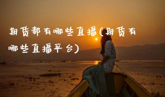 期货都有哪些直播(期货有哪些直播平台)_https://www.zcsm.com.cn_期货百科_第1张
