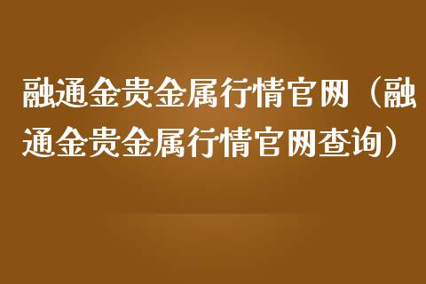 融通金贵金属行情官网（融通金贵金属行情官网查询）_https://www.zcsm.com.cn_期货行情_第1张