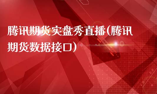 腾讯期货实盘秀直播(腾讯期货数据接口)_https://www.zcsm.com.cn_期货喊单_第1张