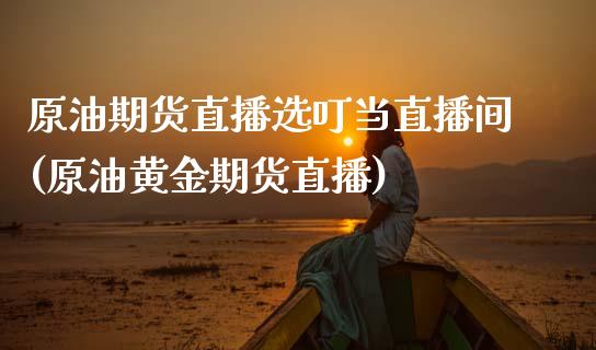 原油期货直播选叮当直播间(原油黄金期货直播)_https://www.zcsm.com.cn_期货喊单_第1张