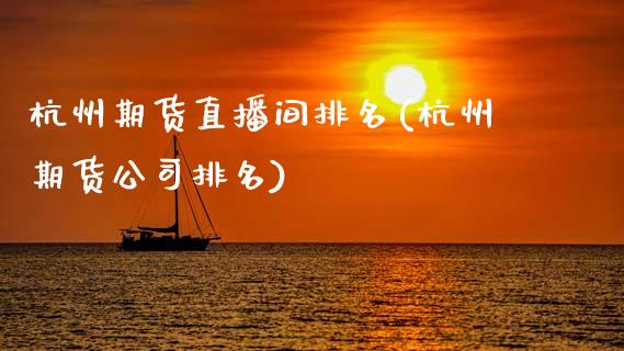 杭州期货直播间排名(杭州期货公司排名)_https://www.zcsm.com.cn_期货行情_第1张