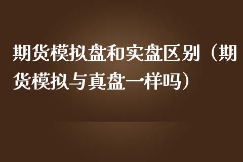 期货模拟盘和实盘区别（期货模拟与真盘一样吗）_https://www.zcsm.com.cn_期货交易_第1张