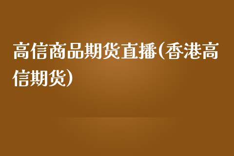 高信商品期货直播(香港高信期货)_https://www.zcsm.com.cn_期货行情_第1张