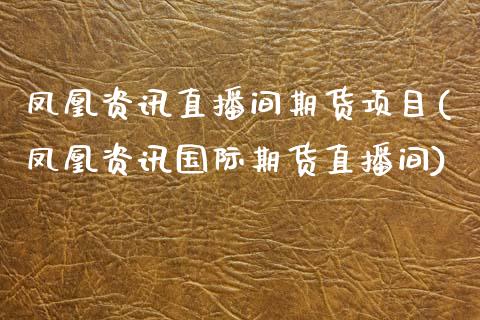 凤凰资讯直播间期货项目(凤凰资讯国际期货直播间)_https://www.zcsm.com.cn_期货百科_第1张