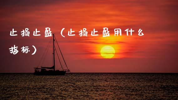 止损止盈（止损止盈用什么指标）_https://www.zcsm.com.cn_期货交易_第1张
