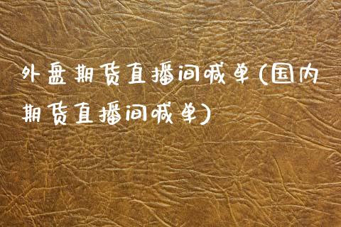 外盘期货直播间喊单(国内期货直播间喊单)_https://www.zcsm.com.cn_期货喊单_第1张