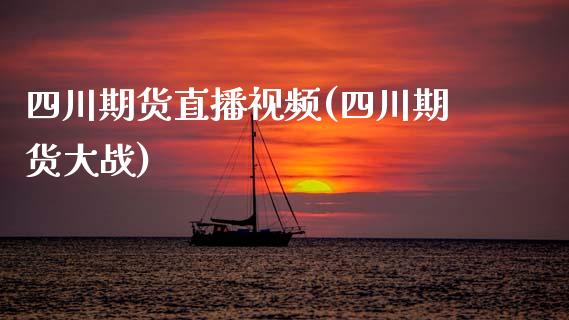 四川期货直播视频(四川期货大战)_https://www.zcsm.com.cn_期货培训_第1张