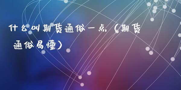 什么叫期货通俗一点（期货 通俗易懂）_https://www.zcsm.com.cn_期货百科_第1张