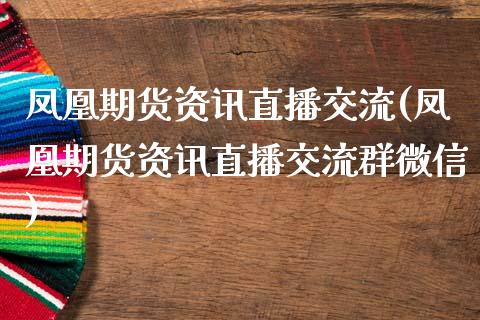 凤凰期货资讯直播交流(凤凰期货资讯直播交流群微信)_https://www.zcsm.com.cn_期货培训_第1张