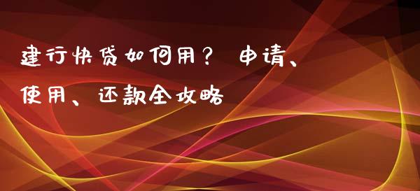 建行快贷如何用？ 申请、使用、还款全攻略_https://www.zcsm.com.cn_期货喊单_第1张
