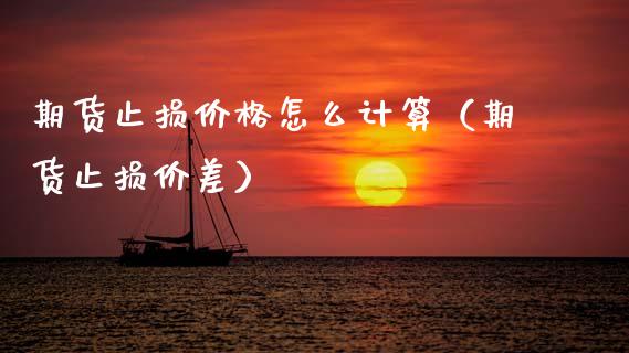 期货止损价格怎么计算（期货止损价差）_https://www.zcsm.com.cn_期货交易_第1张