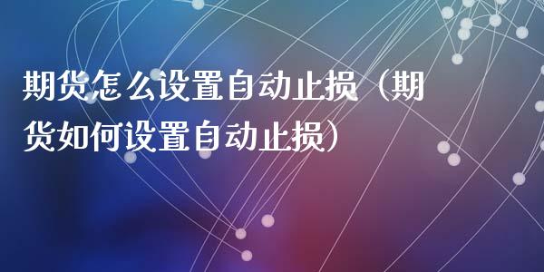 期货怎么设置自动止损（期货如何设置自动止损）_https://www.zcsm.com.cn_期货交易_第1张