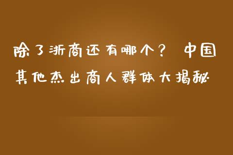 除了浙商还有哪个？ 中国其他杰出商人群体大揭秘_https://www.zcsm.com.cn_原油期货_第1张