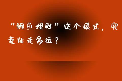 “鲤鱼理财”这个模式，究竟能走多远？_https://www.zcsm.com.cn_原油期货_第1张