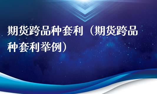 期货跨品种套利（期货跨品种套利举例）_https://www.zcsm.com.cn_期货喊单_第1张