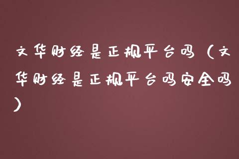 文华财经是正规平台吗（文华财经是正规平台吗安全吗）_https://www.zcsm.com.cn_期货行情_第1张